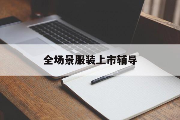 阿克苏市全场景服装上市辅导(服装怎么样打造场景化)