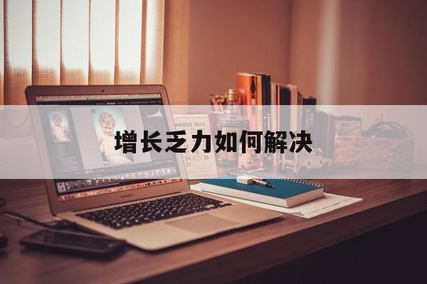 阿克苏市增长乏力如何解决(增长乏力是下降的意思吗)