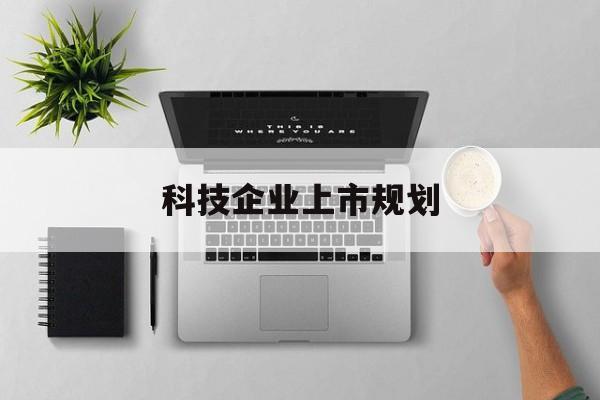 阿克苏市科技企业上市规划(大型科技企业 上市)