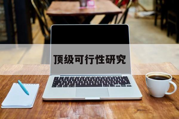 阿克苏市顶级可行性研究(可行性研究分为哪几个阶段)